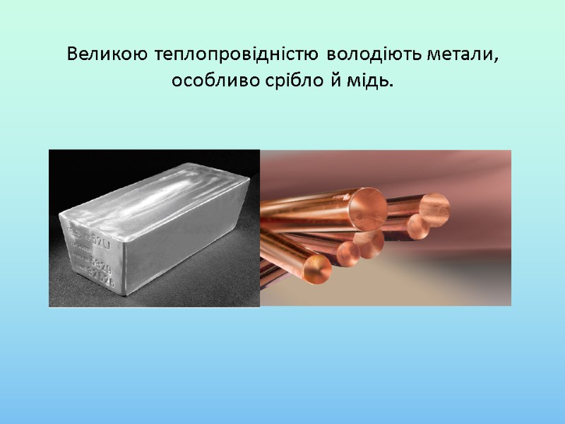 Великою теплопровідністю володіють метали, особливо срібло й мідь.